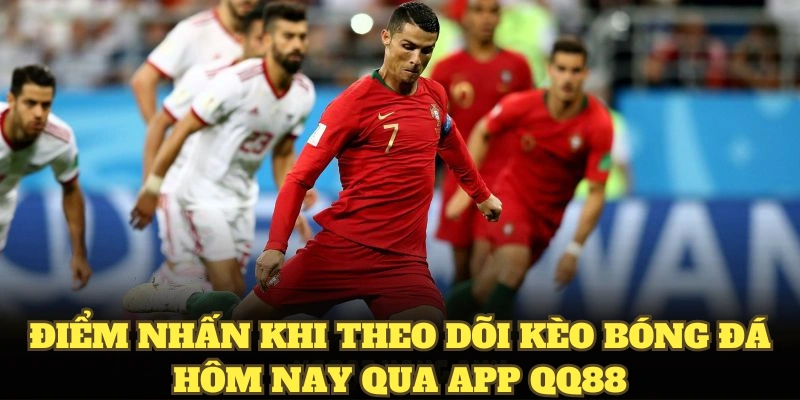Điểm nhấn khi theo dõi kèo bóng đá hôm nay từ app QQ88